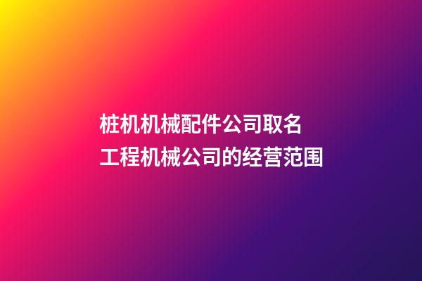 桩机机械配件公司取名 工程机械公司的经营范围-第1张-公司起名-玄机派